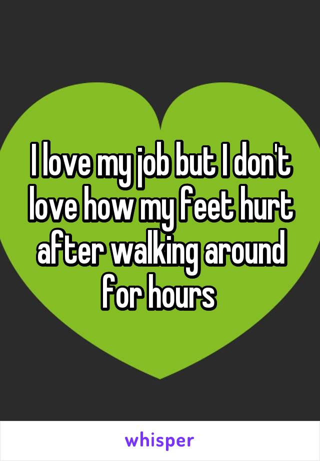 I love my job but I don't love how my feet hurt after walking around for hours 