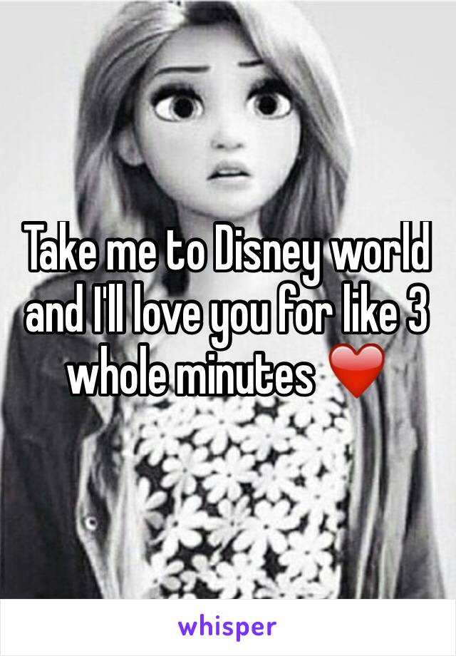 Take me to Disney world and I'll love you for like 3 whole minutes ❤️