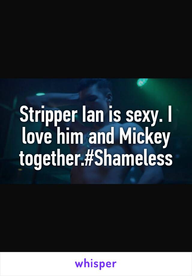 Stripper Ian is sexy. I love him and Mickey together.#Shameless