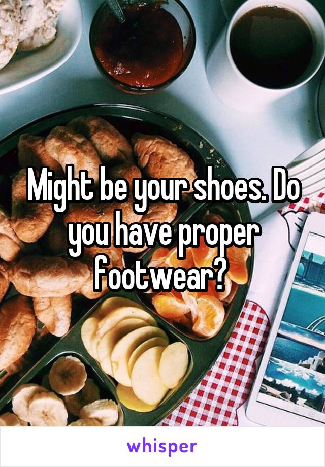 Might be your shoes. Do you have proper footwear? 