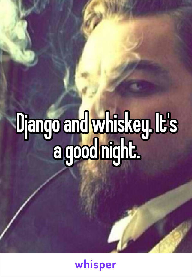 Django and whiskey. It's a good night.