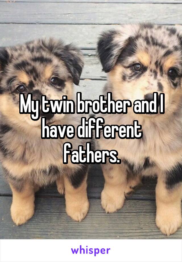 My twin brother and I have different fathers.