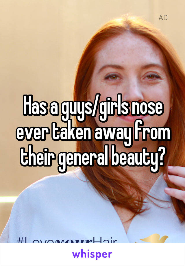 Has a guys/girls nose ever taken away from their general beauty?