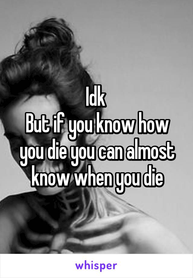 Idk 
But if you know how you die you can almost know when you die