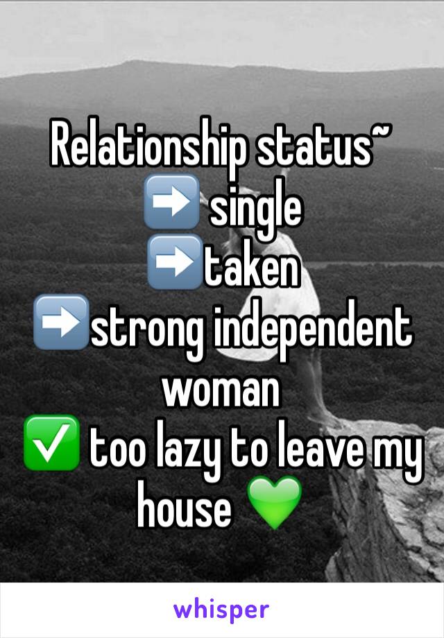 Relationship status~
➡️ single 
➡️taken 
➡️strong independent woman 
✅ too lazy to leave my house 💚