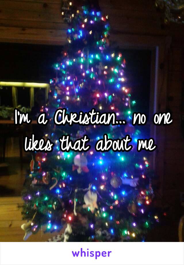 I'm a Christian... no one likes that about me 