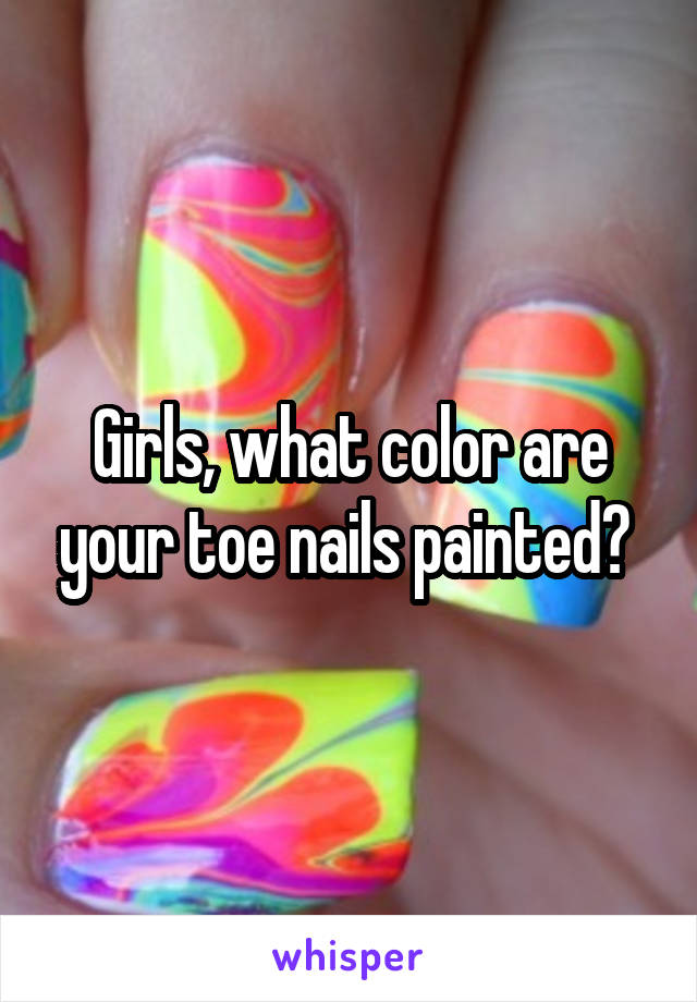 Girls, what color are your toe nails painted? 