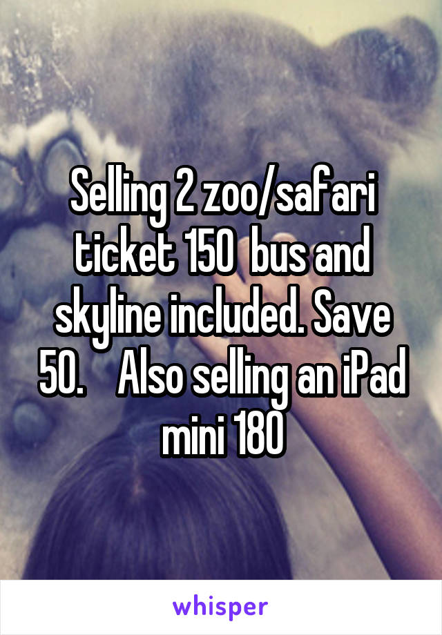 Selling 2 zoo/safari ticket 150  bus and skyline included. Save 50.    Also selling an iPad mini 180