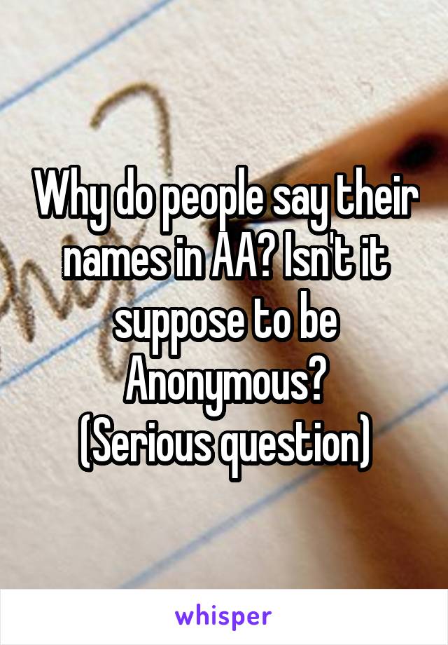 Why do people say their names in AA? Isn't it suppose to be Anonymous?
(Serious question)