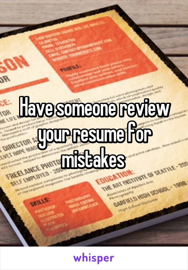 Have someone review your resume for mistakes 