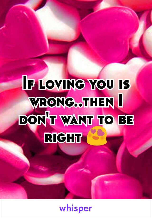 If loving you is wrong..then I don't want to be right 😍