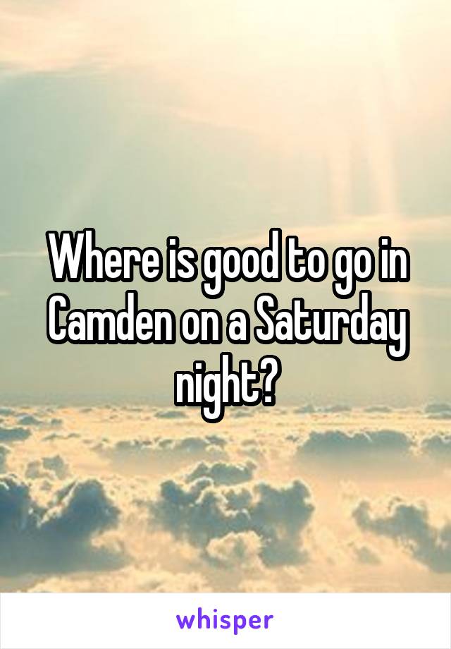 Where is good to go in Camden on a Saturday night?