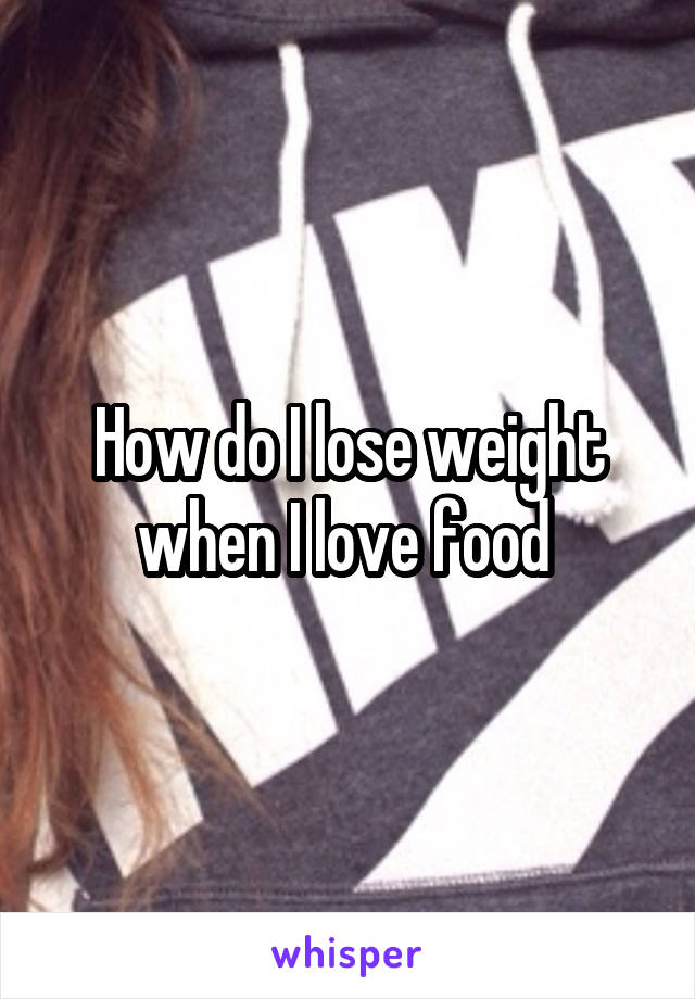 How do I lose weight when I love food 