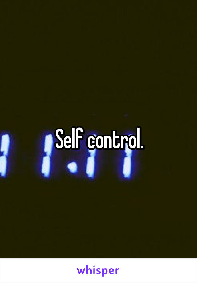 Self control.