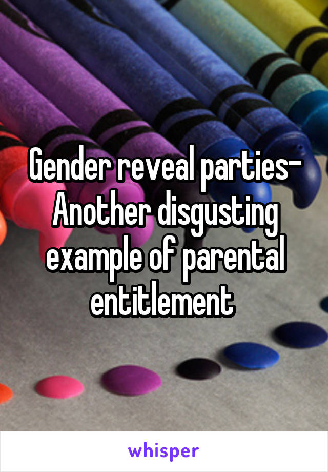 Gender reveal parties- Another disgusting example of parental entitlement 