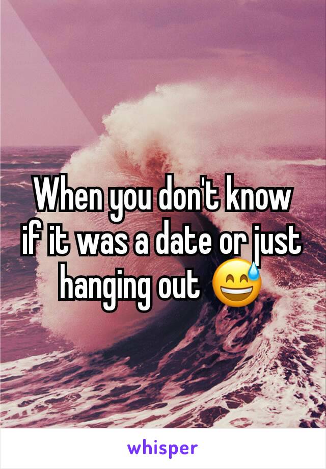 When you don't know if it was a date or just hanging out ðŸ˜…
