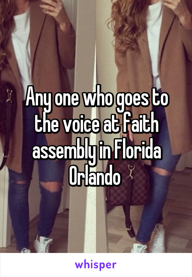 Any one who goes to the voice at faith assembly in Florida Orlando 