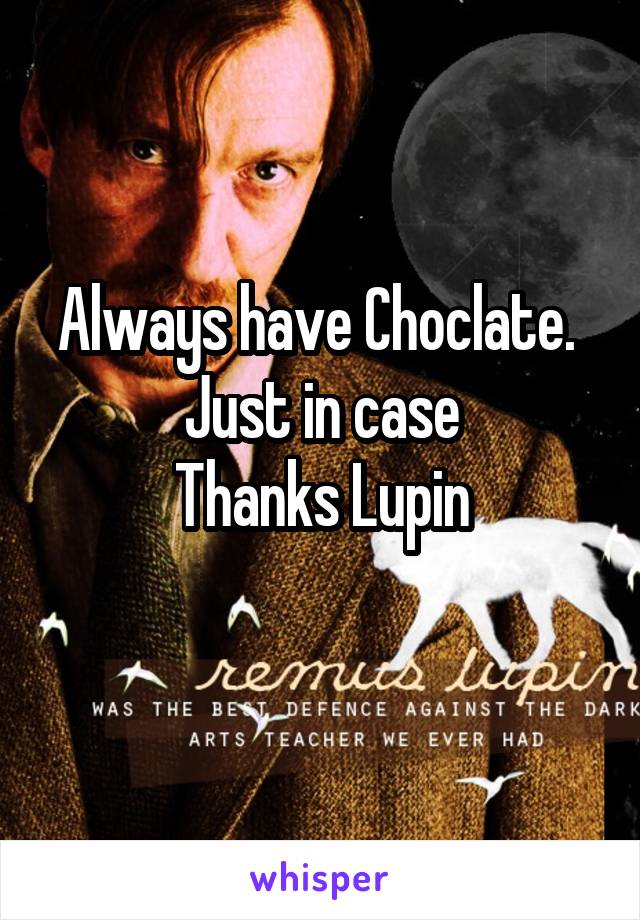 Always have Choclate. 
Just in case
Thanks Lupin
