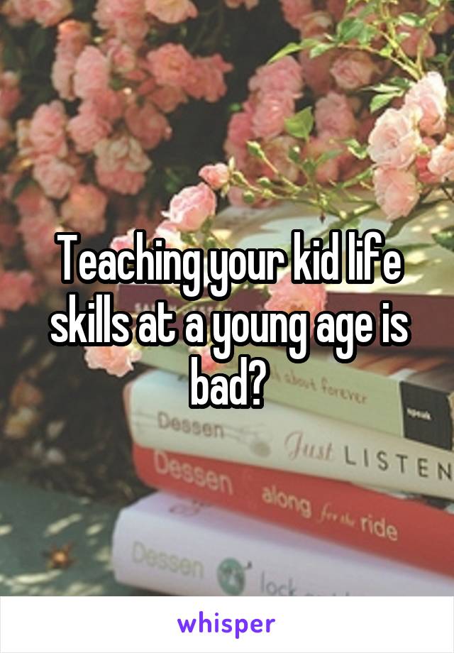 Teaching your kid life skills at a young age is bad?