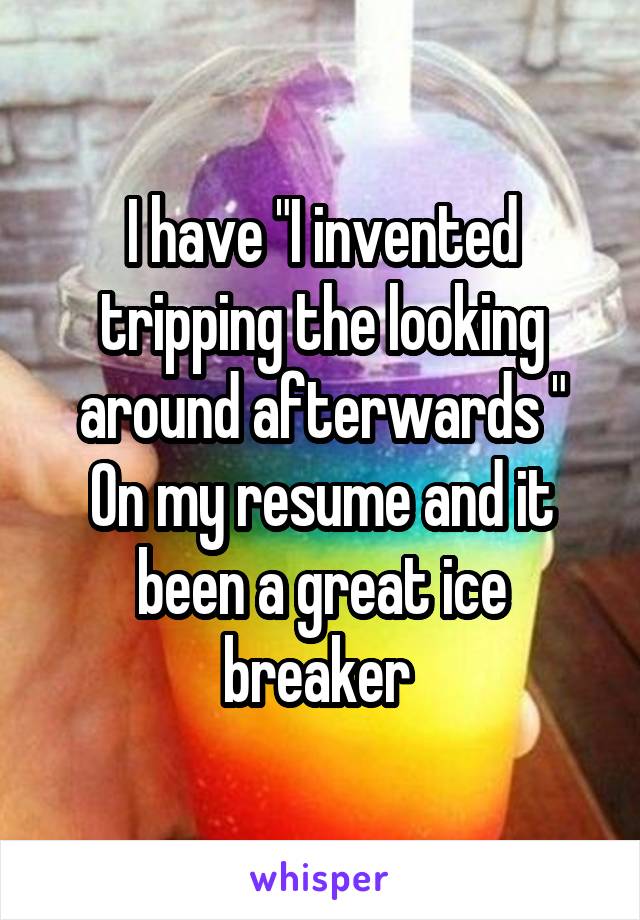 I have "I invented tripping the looking around afterwards "
On my resume and it been a great ice breaker 