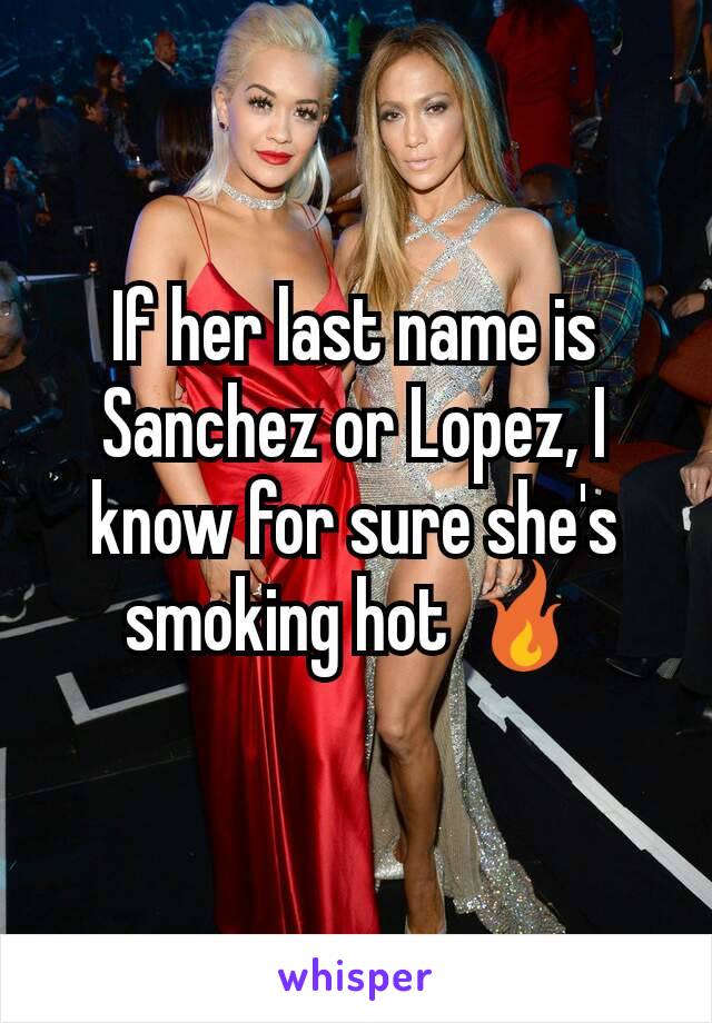 If her last name is Sanchez or Lopez, I know for sure she's smoking hot 🔥