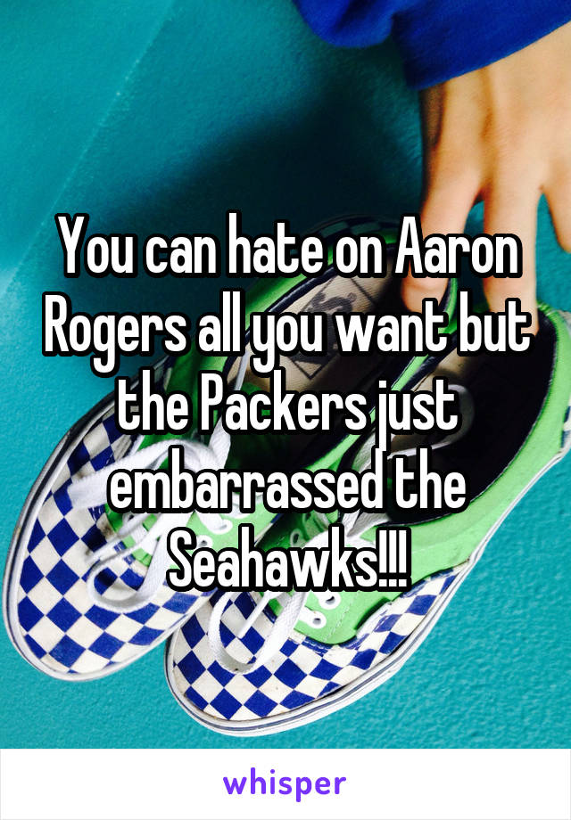 You can hate on Aaron Rogers all you want but the Packers just embarrassed the Seahawks!!!