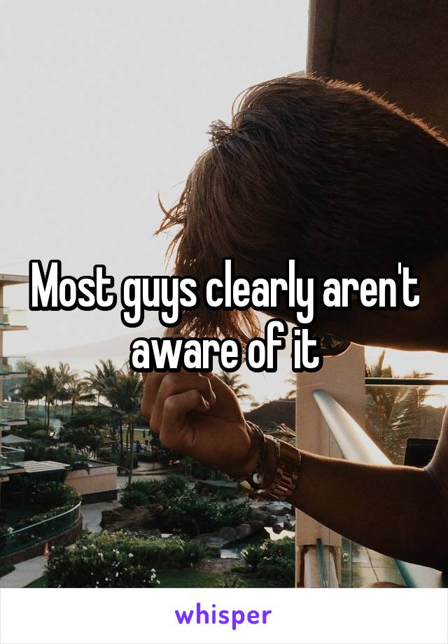 Most guys clearly aren't aware of it