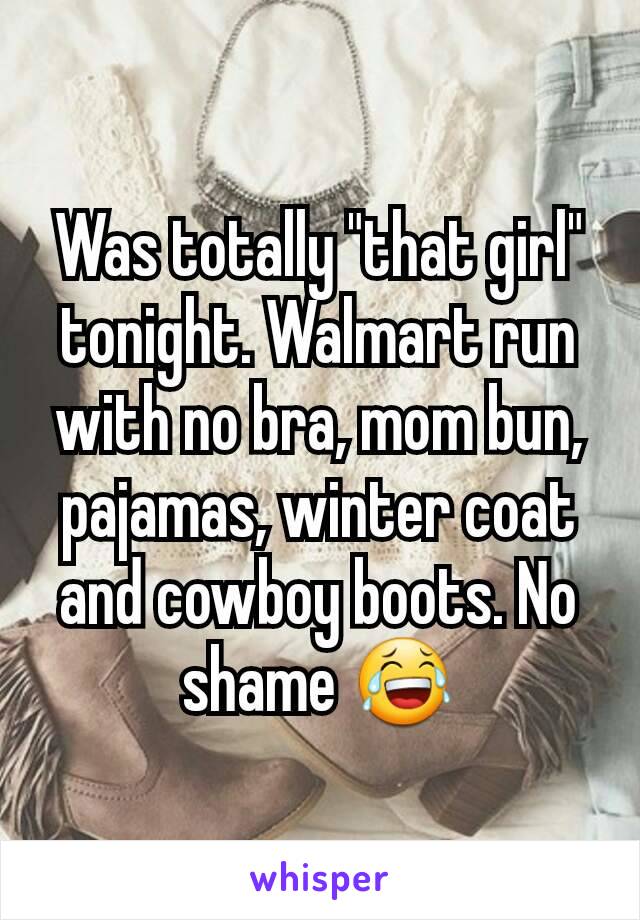 Was totally "that girl" tonight. Walmart run with no bra, mom bun, pajamas, winter coat and cowboy boots. No shame 😂