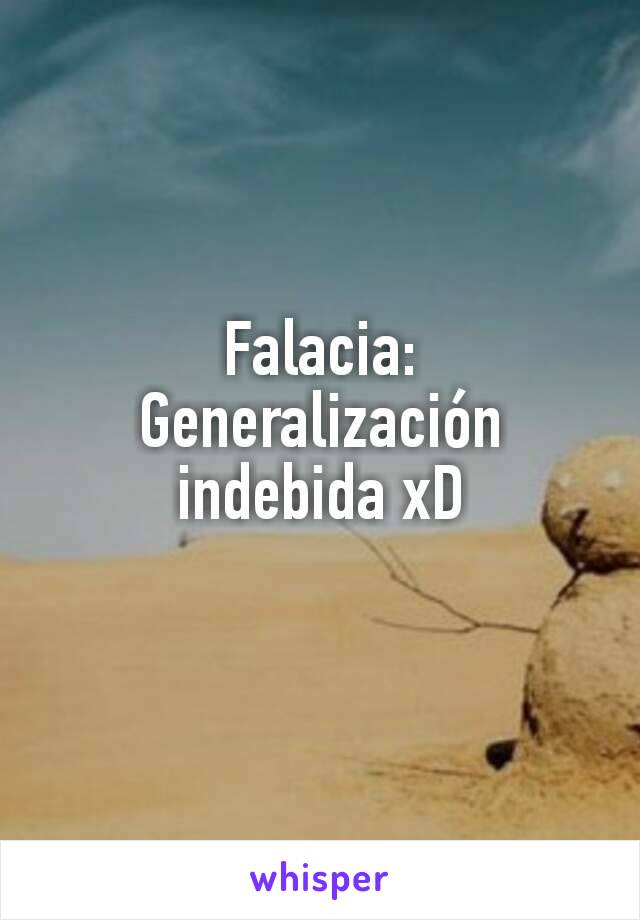 Falacia:
Generalización indebida xD
