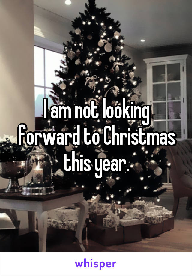 I am not looking forward to Christmas this year.