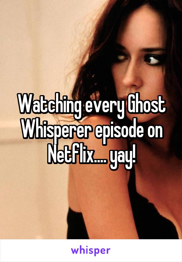 Watching every Ghost Whisperer episode on Netflix.... yay!