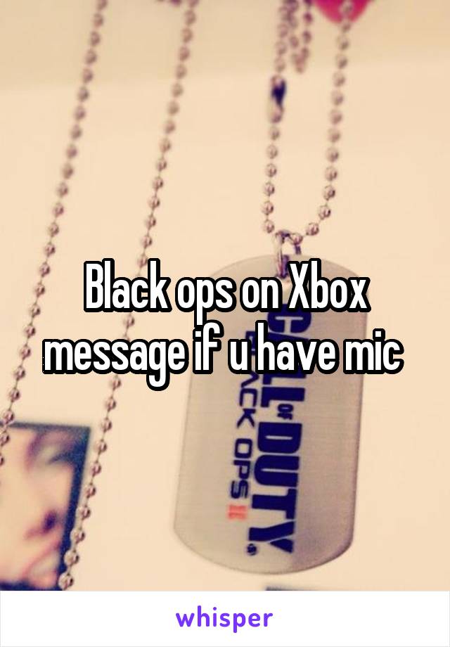 Black ops on Xbox message if u have mic 