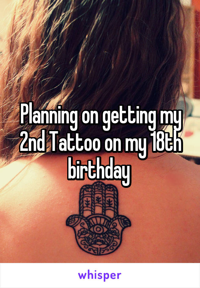 Planning on getting my 2nd Tattoo on my 18th birthday 