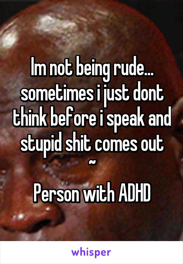 Im not being rude... sometimes i just dont think before i speak and stupid shit comes out
~
Person with ADHD