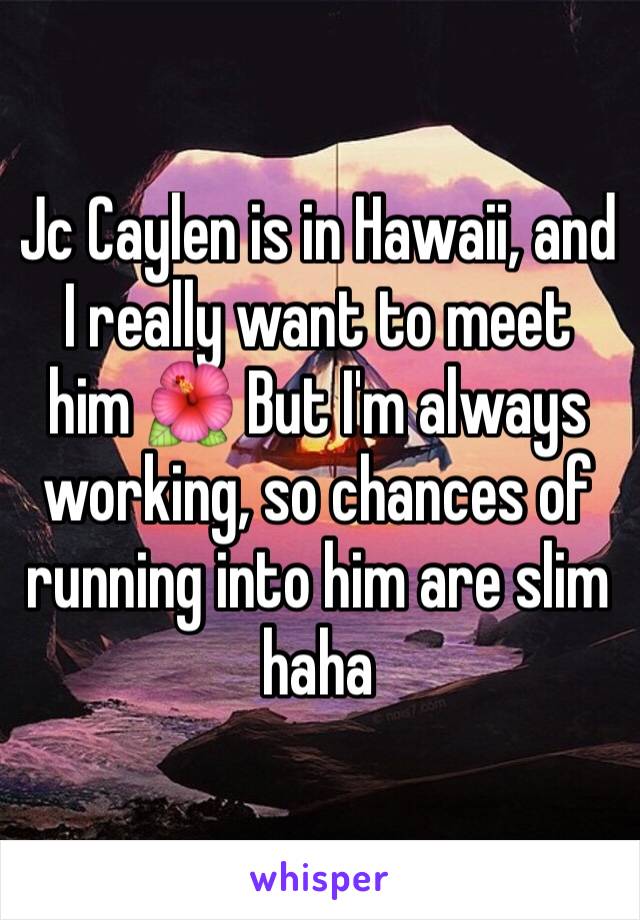 Jc Caylen is in Hawaii, and I really want to meet him 🌺 But I'm always working, so chances of running into him are slim haha