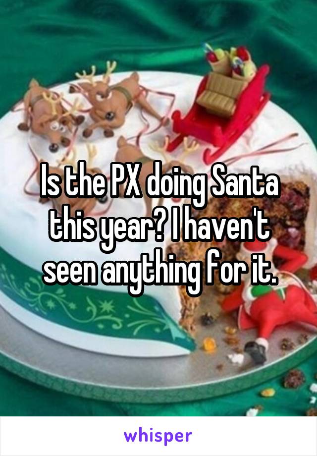 Is the PX doing Santa this year? I haven't seen anything for it.