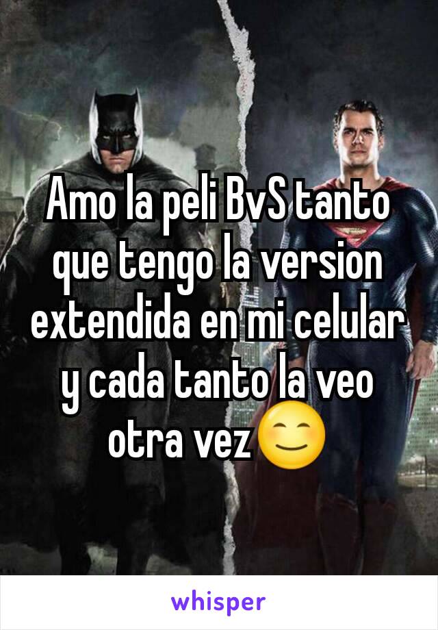 Amo la peli BvS tanto que tengo la version extendida en mi celular y cada tanto la veo otra vez😊