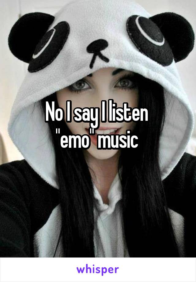 No I say I listen 
"emo" music 
