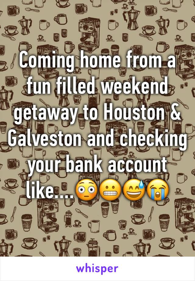 Coming home from a fun filled weekend getaway to Houston & Galveston and checking your bank account like....😳😬😅😭