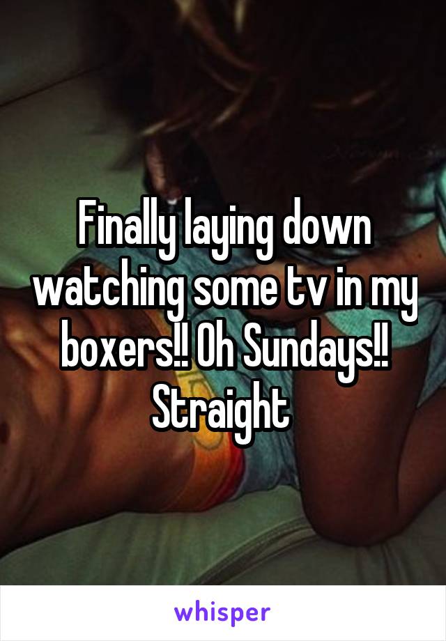 Finally laying down watching some tv in my boxers!! Oh Sundays!! Straight 