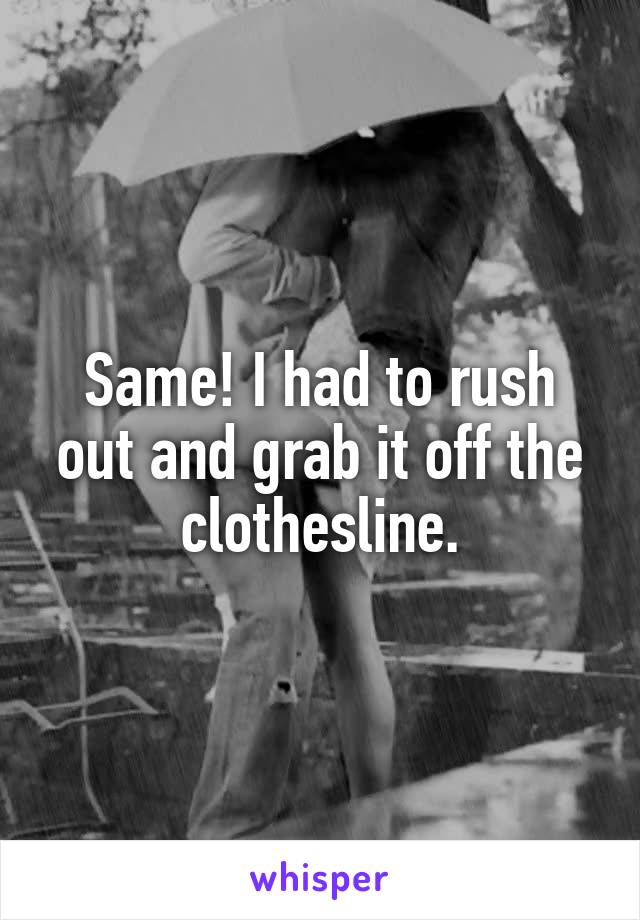 Same! I had to rush out and grab it off the clothesline.