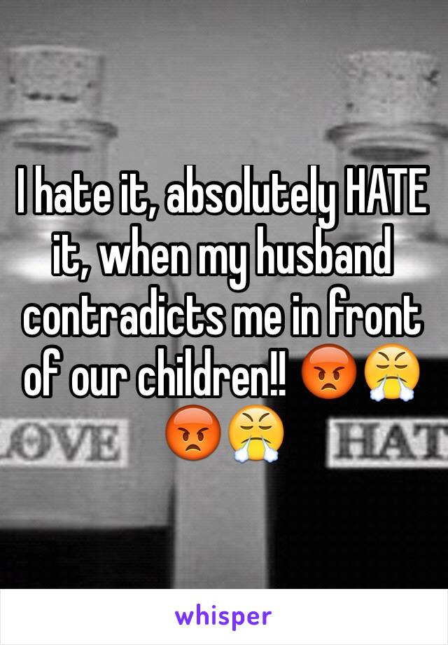 I hate it, absolutely HATE it, when my husband contradicts me in front of our children!! 😡😤😡😤