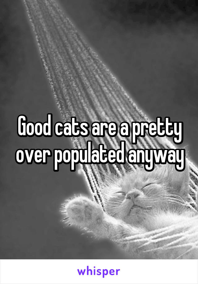 Good cats are a pretty over populated anyway