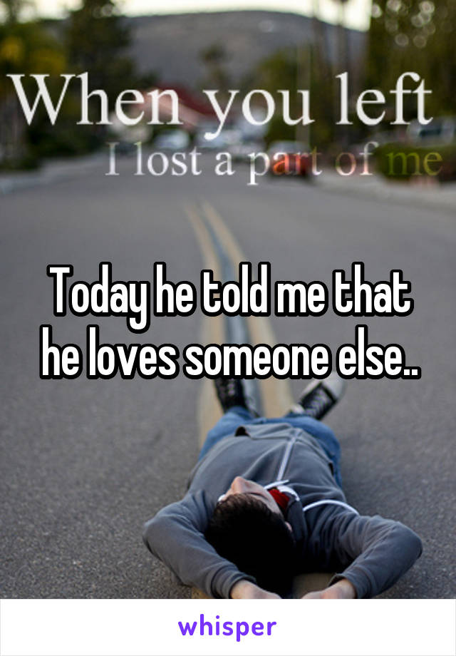 Today he told me that he loves someone else..