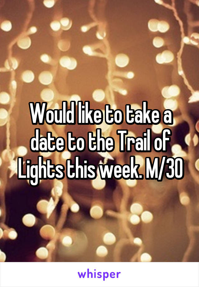 Would like to take a date to the Trail of Lights this week. M/30