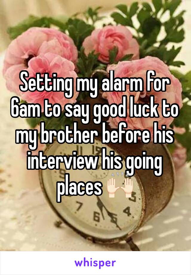 Setting my alarm for 6am to say good luck to my brother before his interview his going places 🙌🏻