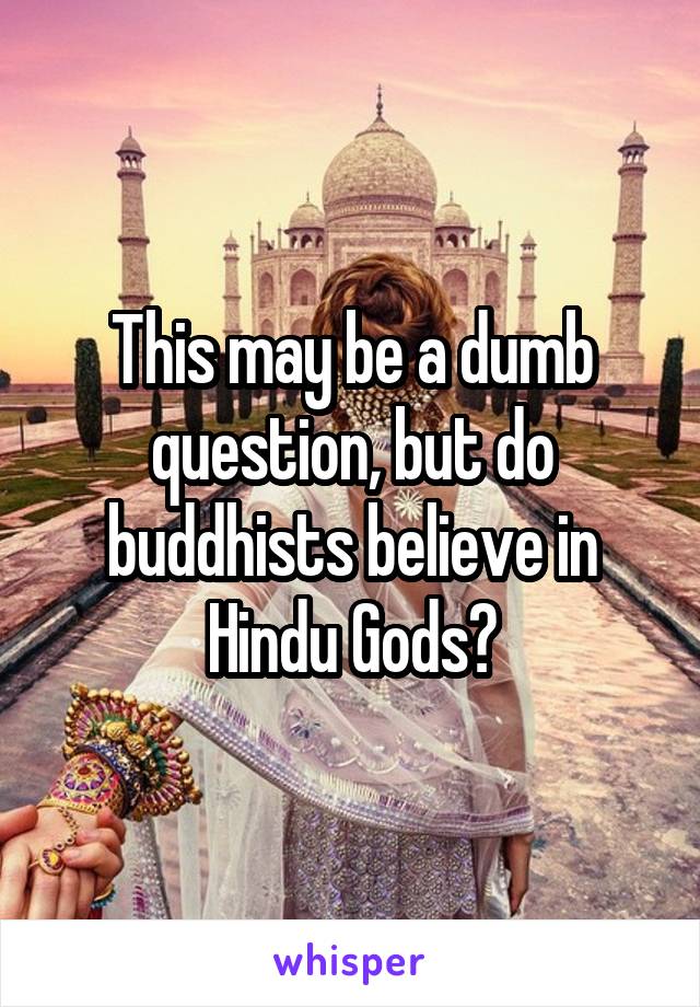 This may be a dumb question, but do buddhists believe in Hindu Gods?