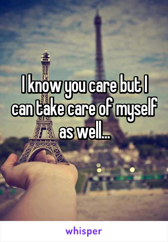 I know you care but I can take care of myself as well...
