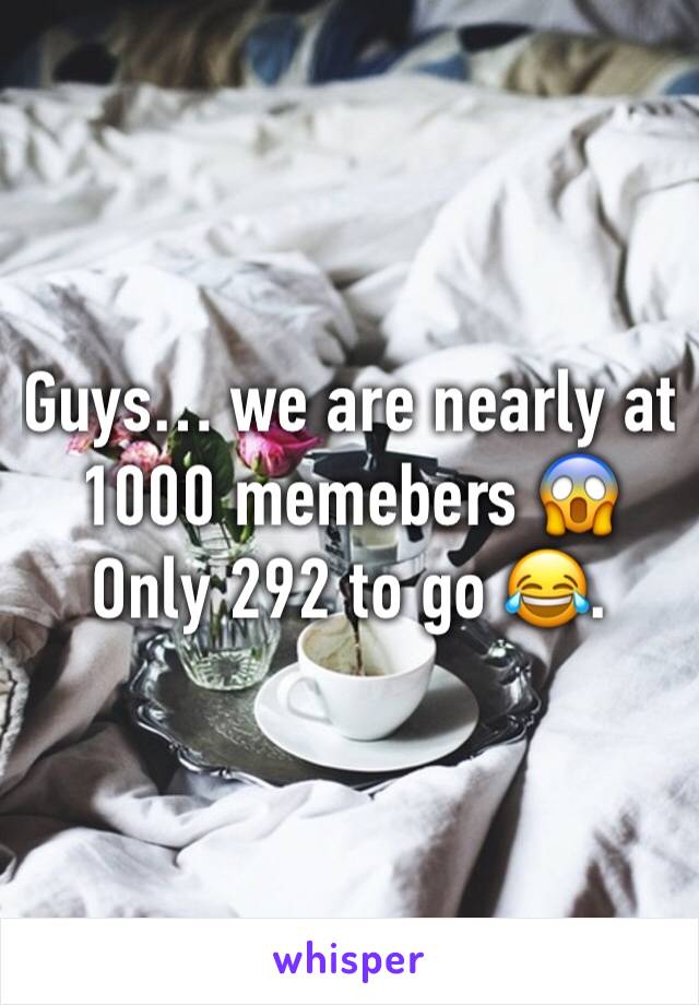 Guys… we are nearly at 1000 memebers 😱
Only 292 to go 😂. 