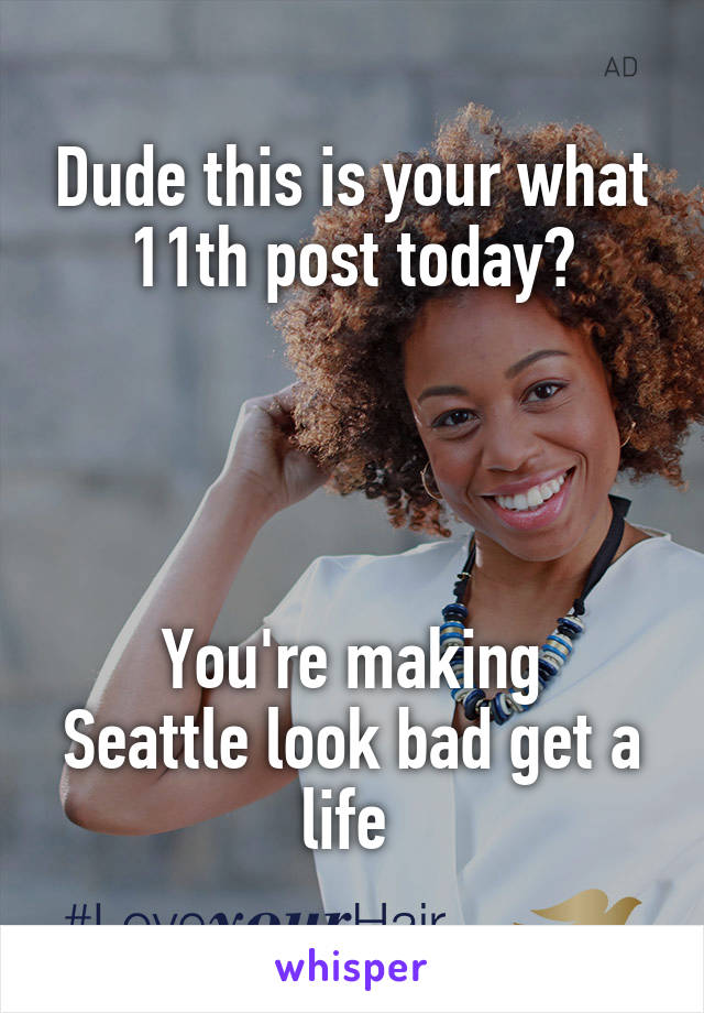 Dude this is your what 11th post today?




You're making Seattle look bad get a life 